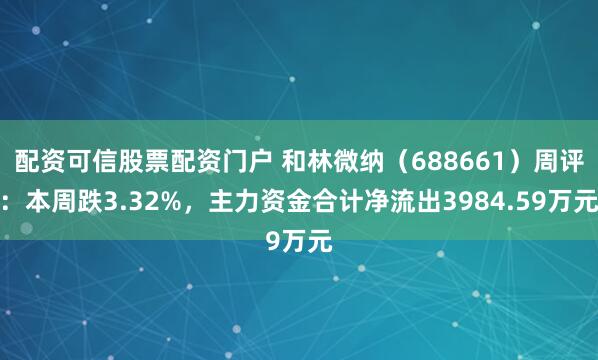 配资可信股票配资门户 和林微纳（688661）周评：本周跌3.32%，主力资金合计净流出3984.59万元