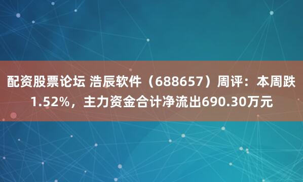 配资股票论坛 浩辰软件（688657）周评：本周跌1.52%，主力资金合计净流出690.30万元