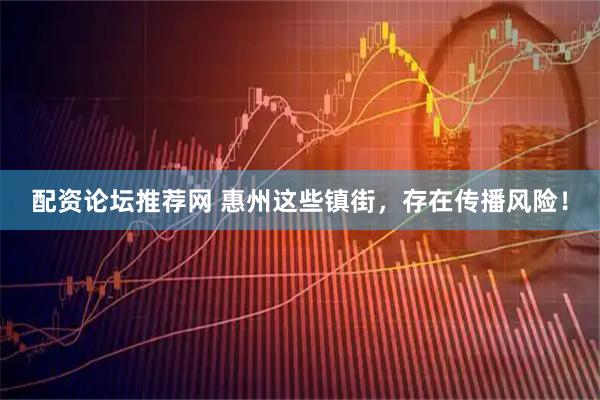 配资论坛推荐网 惠州这些镇街，存在传播风险！