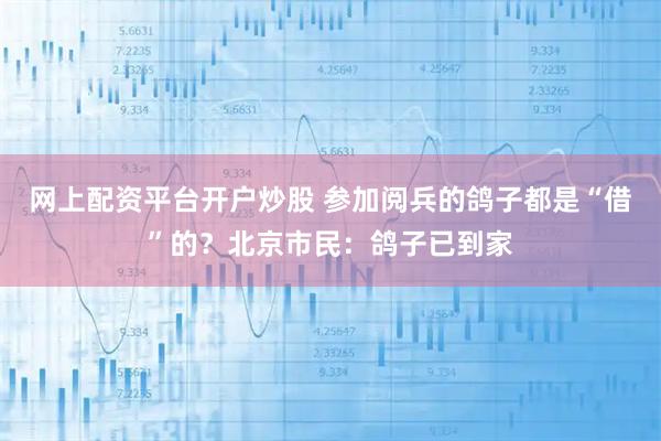 网上配资平台开户炒股 参加阅兵的鸽子都是“借”的？北京市民：鸽子已到家