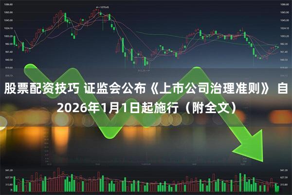 股票配资技巧 证监会公布《上市公司治理准则》 自2026年1月1日起施行（附全文）