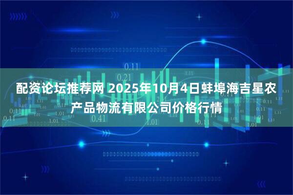 配资论坛推荐网 2025年10月4日蚌埠海吉星农产品物流有限公司价格行情